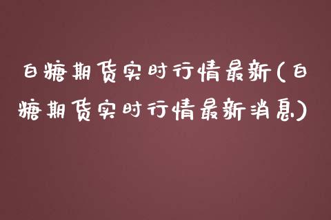 白糖期货实时行情最新(白糖期货实时行情最新消息)