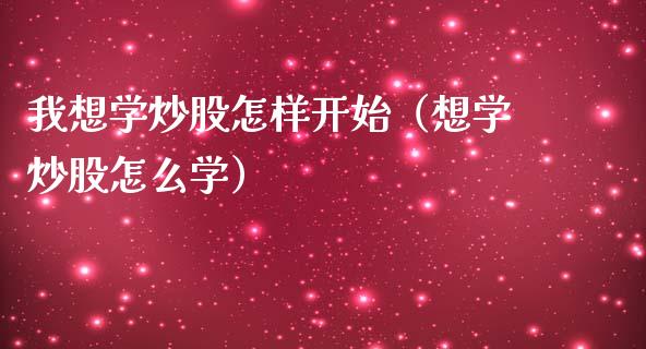 我想学炒股怎样开始（想学炒股怎么学）_https://www.boyangwujin.com_期货直播间_第1张