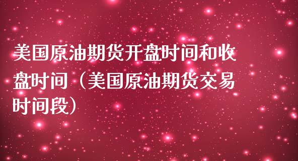 美国原油期货开盘时间和收盘时间（美国原油期货交易时间段）