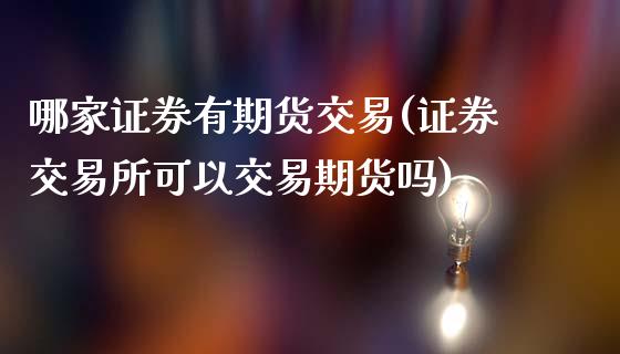 哪家证券有期货交易(证券交易所可以交易期货吗)_https://www.boyangwujin.com_期货开户_第1张