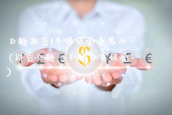 白糖期货1手保证金是多少(期货白糖一手多少保证金)