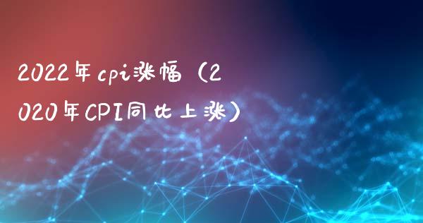 2022年cpi涨幅（2020年CPI同比上涨）_https://www.boyangwujin.com_黄金期货_第1张