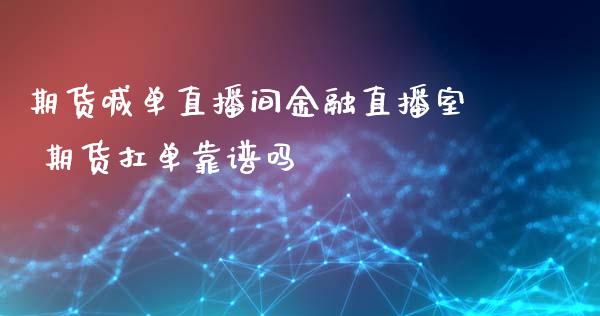 期货喊单直播间金融直播室 期货扛单靠谱吗