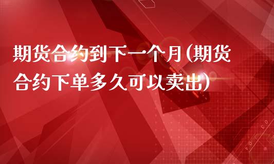 期货合约到下一个月(期货合约下单多久可以卖出)