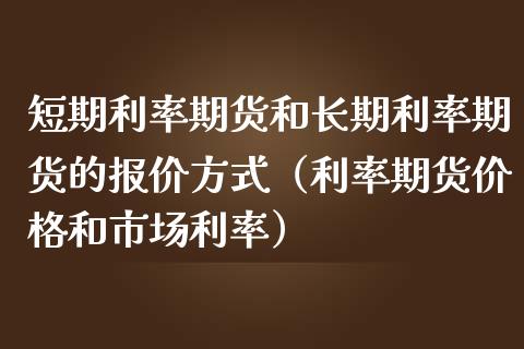 短期利率期货和长期利率期货的报价方式（利率期货价格和市场利率）