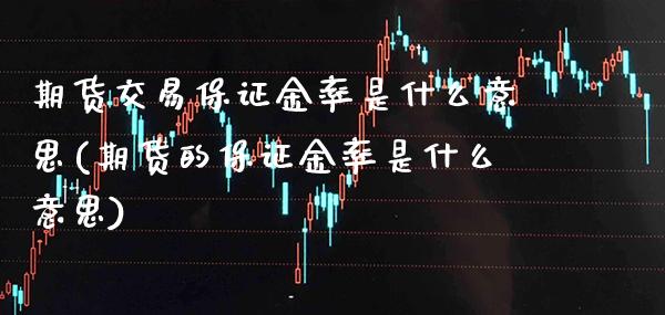 期货交易保证金率是什么意思(期货的保证金率是什么意思)