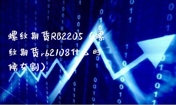 螺纹期货RB2205（螺纹期货rb2108什么时候交割）