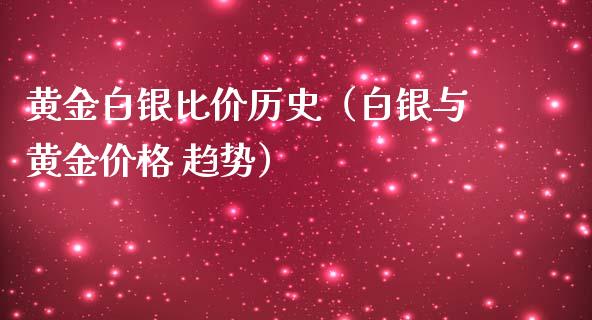 黄金白银比价历史（白银与黄金价格 趋势）