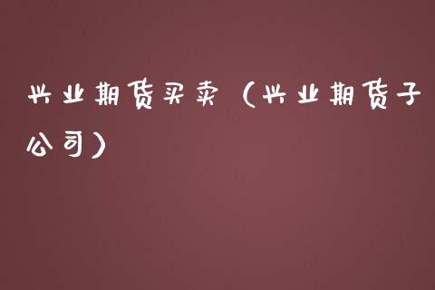 兴业期货买卖（兴业期货子公司）