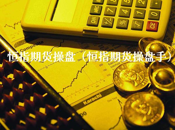 恒指期货操盘（恒指期货操盘手）_https://www.boyangwujin.com_白银期货_第1张