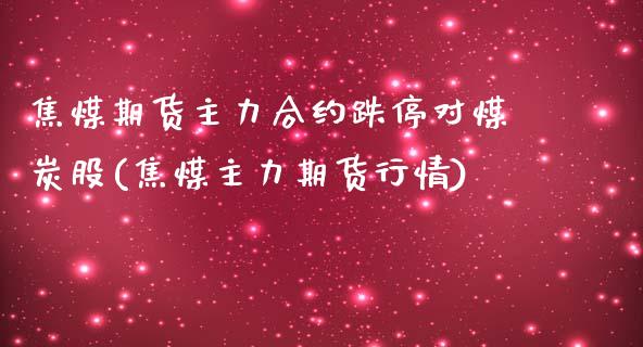 焦煤期货主力合约跌停对煤炭股(焦煤主力期货行情)