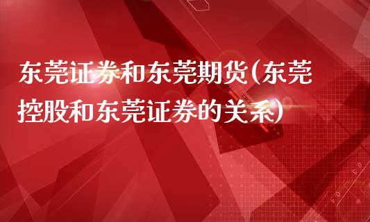 东莞证券和东莞期货(东莞控股和东莞证券的关系)_https://www.boyangwujin.com_黄金期货_第1张