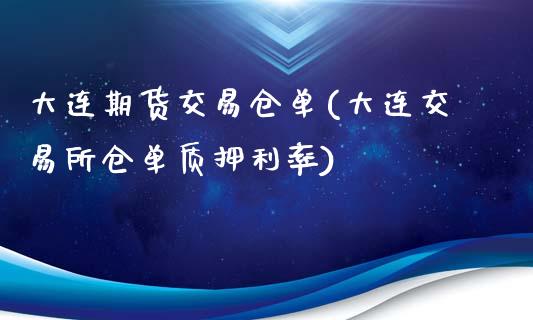 大连期货交易仓单(大连交易所仓单质押利率)