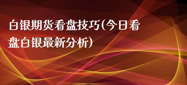 白银期货看盘技巧(今日看盘白银最新分析)