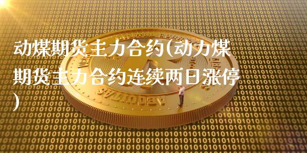 动煤期货主力合约(动力煤期货主力合约连续两日涨停)_https://www.boyangwujin.com_黄金期货_第1张