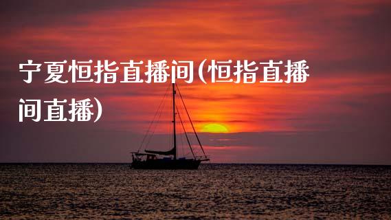 宁夏恒指直播间(恒指直播间直播)