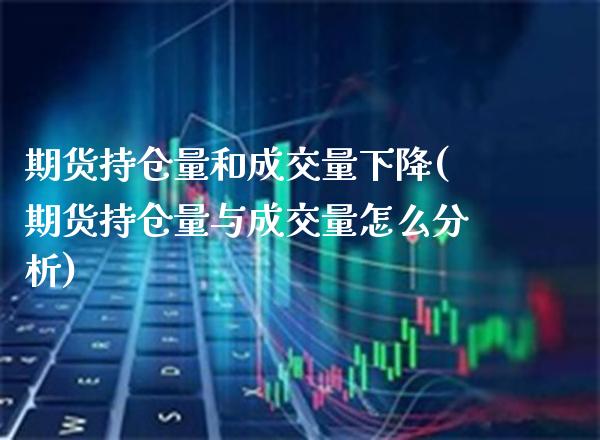 期货持仓量和成交量下降(期货持仓量与成交量怎么分析)_https://www.boyangwujin.com_道指期货_第1张