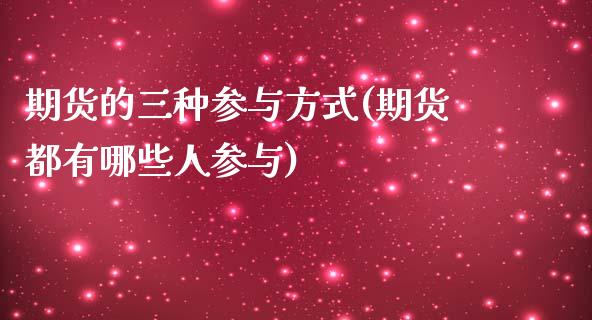 期货的三种参与方式(期货都有哪些人参与)_https://www.boyangwujin.com_纳指期货_第1张