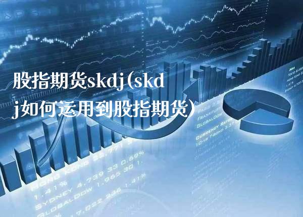 股指期货skdj(skdj如何运用到股指期货)