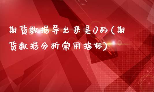 期货数据导出来是0的(期货数据分析常用指标)_https://www.boyangwujin.com_恒指期货_第1张