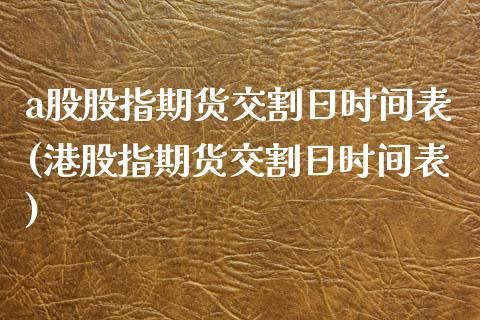 a股股指期货交割日时间表(港股指期货交割日时间表)_https://www.boyangwujin.com_期货直播间_第1张