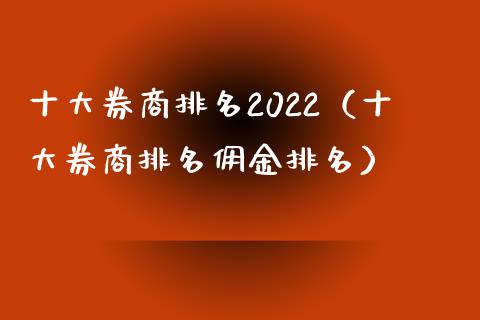 十大券商排名2022（十大券商排名佣金排名）