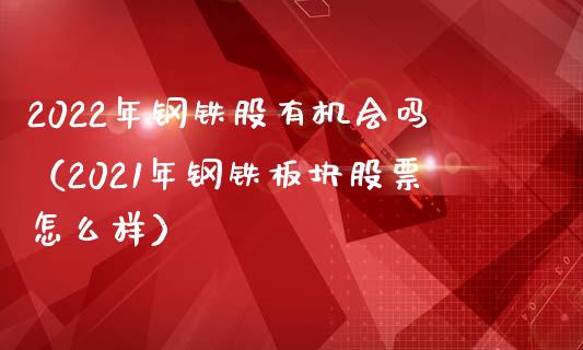 2022年钢铁股有机会吗（2021年钢铁板块股票怎么样）