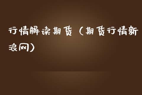 行情解读期货（期货行情新浪网）_https://www.boyangwujin.com_期货直播间_第1张