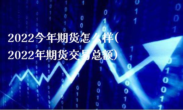 2022今年期货怎么样(2022年期货交易总额)