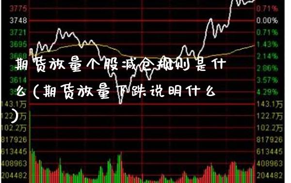 期货放量个股减仓规则是什么(期货放量下跌说明什么)