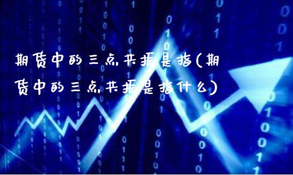 期货中的三点共振是指(期货中的三点共振是指什么)_https://www.boyangwujin.com_期货直播间_第1张