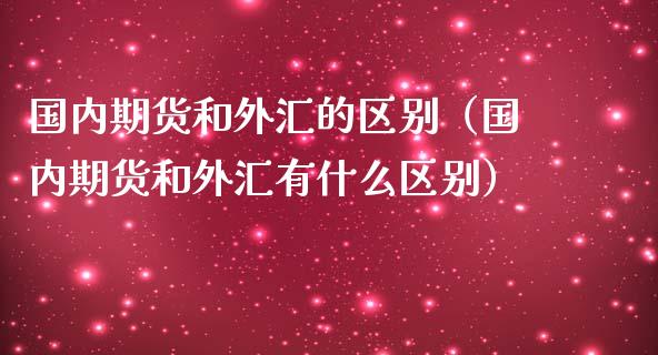 国内期货和外汇的区别（国内期货和外汇有什么区别）