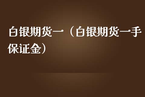 白银期货一（白银期货一手保证金）