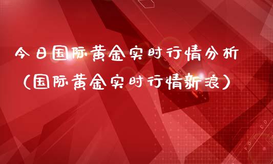 今日国际黄金实时行情分析（国际黄金实时行情新浪）