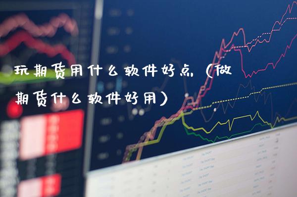 玩期货用什么软件好点（做期货什么软件好用）_https://www.boyangwujin.com_道指期货_第1张