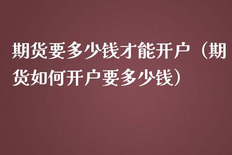 期货要多少钱才能开户（期货如何开户要多少钱）