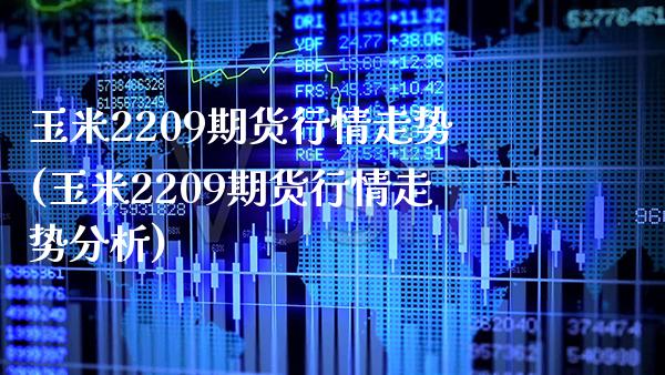 玉米2209期货行情走势(玉米2209期货行情走势分析)