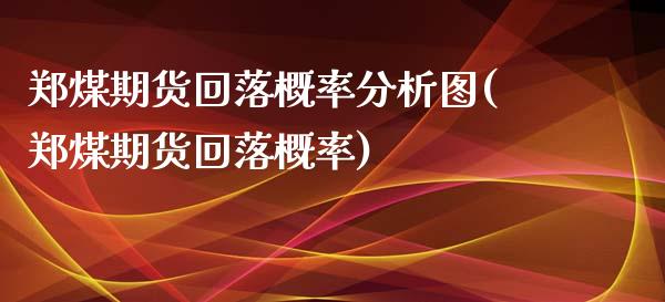 郑煤期货回落概率分析图(郑煤期货回落概率)