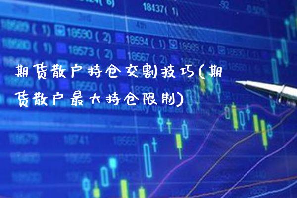 期货散户持仓交割技巧(期货散户最大持仓限制)_https://www.boyangwujin.com_原油直播间_第1张