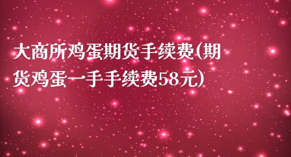 大商所鸡蛋期货手续费(期货鸡蛋一手手续费58元)