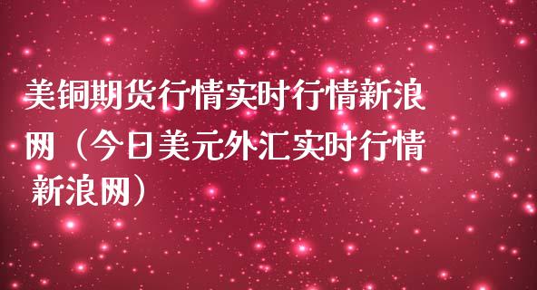 美铜期货行情实时行情新浪网（今日美元外汇实时行情 新浪网）