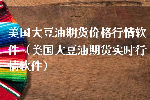 美国大豆油期货价格行情软件（美国大豆油期货实时行情软件）_https://www.boyangwujin.com_黄金期货_第1张