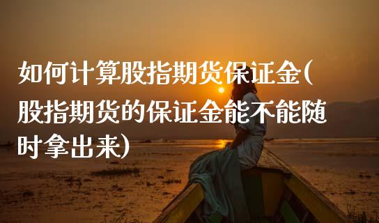 如何计算股指期货保证金(股指期货的保证金能不能随时拿出来)