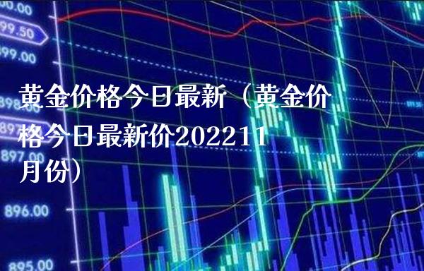 黄金价格今日最新（黄金价格今日最新价202211月份）