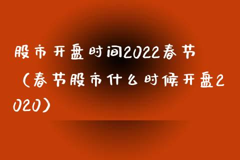 股市开盘时间2022春节（春节股市什么时候开盘2020）