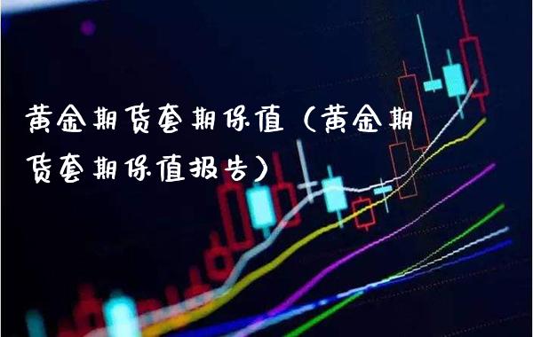 黄金期货套期保值（黄金期货套期保值报告）_https://www.boyangwujin.com_黄金期货_第1张