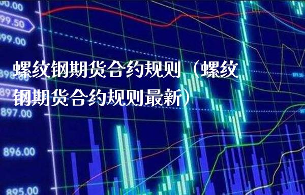 螺纹钢期货合约规则（螺纹钢期货合约规则最新）