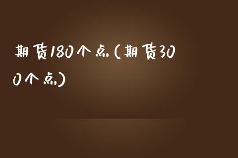 期货180个点(期货300个点)