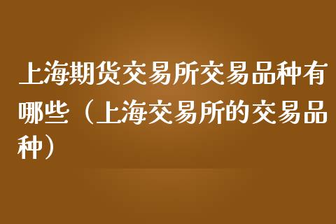 上海期货交易所交易品种有哪些（上海交易所的交易品种）