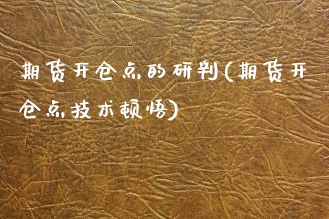 期货开仓点的研判(期货开仓点技术顿悟)_https://www.boyangwujin.com_道指期货_第1张